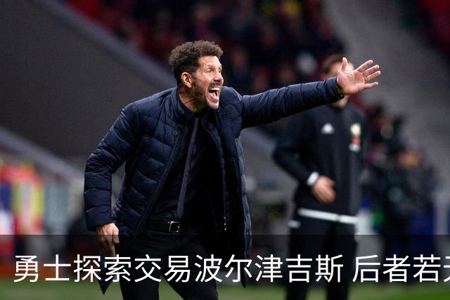 勇士探索交易波尔津吉斯 后者若无法康复可能退役