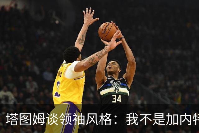 塔图姆谈领袖风格：我不是加内特那种激情型 也不像邓肯那么安静